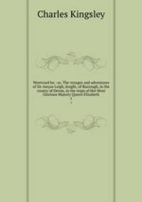 Westward ho : or, The voyages and adventures of Sir Amyas Leigh, knight, of Burrough, in the county of Devon, in the reign of Her Most Glorious Majesty Queen Elizabeth. 1