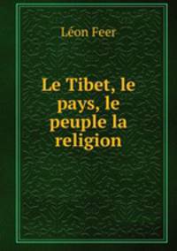 Le Tibet, le pays, le peuple la religion