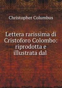 Lettera rarissima di Cristoforo Colombo: riprodotta e illustrata dal .