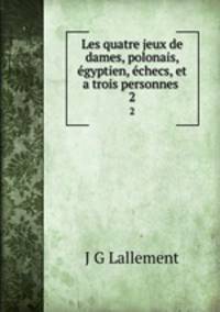 Les quatre jeux de dames, polonais, gyptien, checs, et a trois personnes .. 2