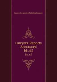 Lawyers` Reports Annotated. bk. 65