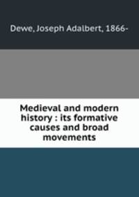 Medieval and modern history : its formative causes and broad movements