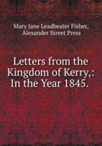Letters from the Kingdom of Kerry,: In the Year 1845. .
