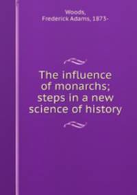 The influence of monarchs; steps in a new science of history