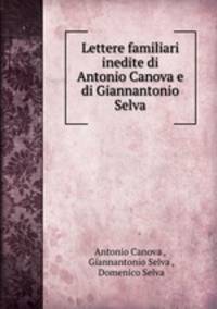 Lettere familiari inedite di Antonio Canova e di Giannantonio Selva