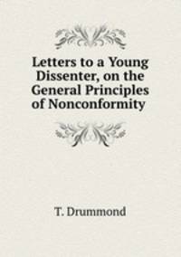Letters to a Young Dissenter, on the General Principles of Nonconformity .