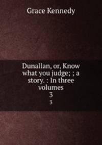 Dunallan, or, Know what you judge; ; a story. : In three volumes.. 3
