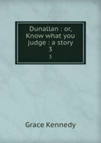 Dunallan : or, Know what you judge : a story. 3