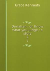 Dunallan : or, Know what you judge : a story. 2