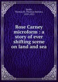 Rose Carney microform : a story of ever shifting scene on land and sea