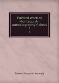 Edward Wortley Montagu. An autobiography ficious. 3
