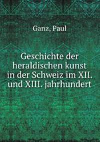 Geschichte der heraldischen kunst in der Schweiz im XII. und XIII. jahrhundert