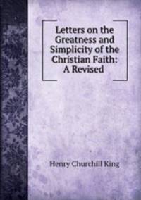 Letters on the Greatness and Simplicity of the Christian Faith: A Revised .