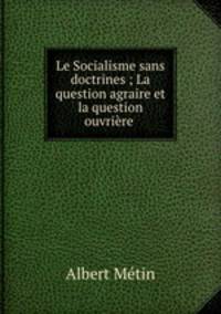 Le Socialisme sans doctrines ; La question agraire et la question ouvriere .