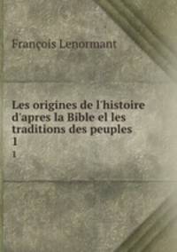 Les origines de l`histoire d`apres la Bible el les traditions des peuples .. 1