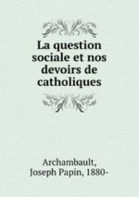 La question sociale et nos devoirs de catholiques