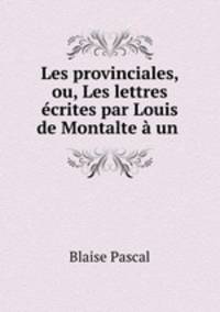 Les provinciales, ou, Les lettres ecrites par Louis de Montalte a un .