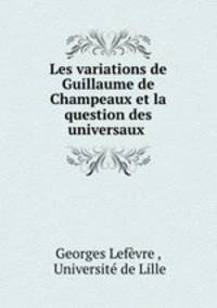 Les variations de Guillaume de Champeaux et la question des universaux .