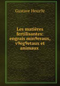 Les matieres fertilisantes: engrais min9eraux, v9eg9etaux et animaux .