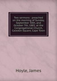Two sermons : preached on the morning of Sunday, September 30th, and October 7th, 1883, at the Congregational Church, Caledon Square, Cape Town