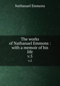 The works of Nathanael Emmons : with a memoir of his life. v.5