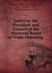 Letter to the President and Council of the Montreal Board of Trade Objecting .