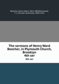 The sermons of Henry Ward Beecher, in Plymouth Church, Brooklyn. 4th ser