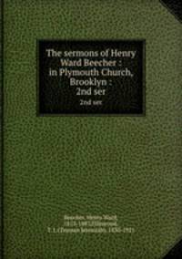 The sermons of Henry Ward Beecher : in Plymouth Church, Brooklyn :. 2nd ser