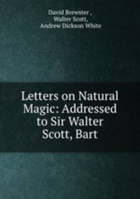 Letters on Natural Magic: Addressed to Sir Walter Scott, Bart