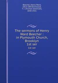 The sermons of Henry Ward Beecher : in Plymouth Church, Brooklyn. 1st ser