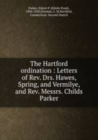The Hartford ordination : Letters of Rev. Drs. Hawes, Spring, and Vermilye, and Rev. Messrs. Childs & Parker