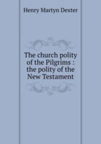 The church polity of the Pilgrims : the polity of the New Testament