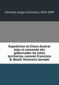 Expedicion al Chaco Austral bajo el comando del gobernador de estos territorios, coronel Francisco B. Bosch itinerario llevado