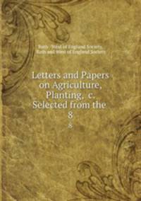 Letters and Papers on Agriculture, Planting, &c. Selected from the .. 8