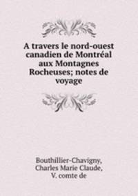 A travers le nord-ouest canadien de Montreal aux Montagnes Rocheuses; notes de voyage