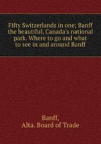 Fifty Switzerlands in one; Banff the beautiful, Canada