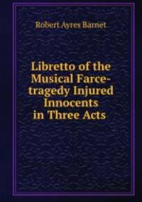 Libretto of the Musical Farce-tragedy Injured Innocents in Three Acts .