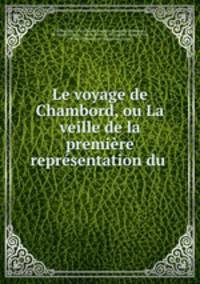 Le voyage de Chambord, ou La veille de la premiere representation du .