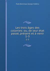 Les trois ages des colonies: ou, de leur etat passe, present et a venir