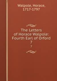 The Letters of Horace Walpole: Fourth Earl of Orford. 7
