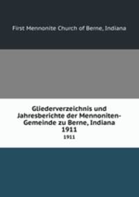 Gliederverzeichnis und Jahresberichte der Mennoniten-Gemeinde zu Berne, Indiana. 1911