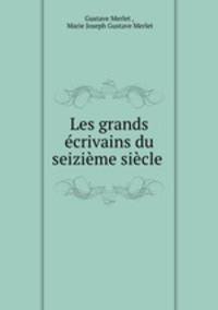 Les grands ecrivains du seizieme siecle .