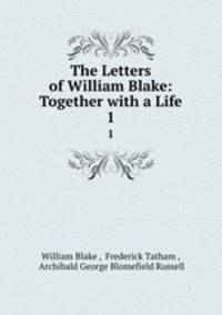The Letters of William Blake: Together with a Life. 1