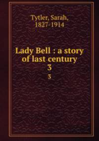 Lady Bell : a story of last century. 3