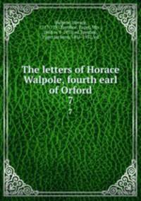 The letters of Horace Walpole, fourth earl of Orford. 7