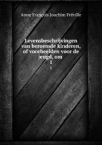 Levensbeschrijvingen van beroemde kinderen, of voorbeelden voor de jeugd, om .. 1