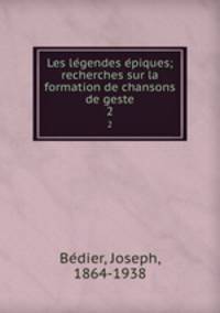 Les legendes epiques; recherches sur la formation de chansons de geste. 2