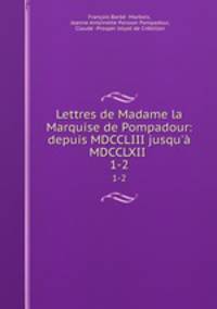 Lettres de Madame la Marquise de Pompadour: depuis MDCCLIII jusqu` MDCCLXII .. 1-2