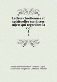 Lettres chretiennes et spirituelles sur divers sujets qui regardent la vie .. 5