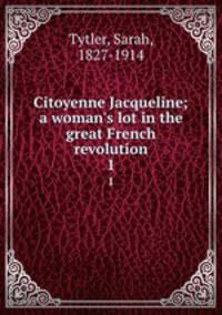 Citoyenne Jacqueline; a woman`s lot in the great French revolution. 1